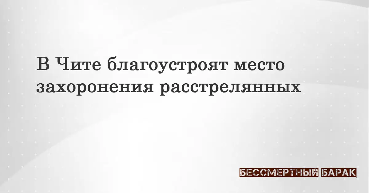В Чите благоустроят место захоронения расстрелянных